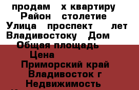 продам 3-х квартиру › Район ­ столетие › Улица ­ проспект 100 лет Владивостоку › Дом ­ 50 › Общая площадь ­ 70 › Цена ­ 6 500 000 - Приморский край, Владивосток г. Недвижимость » Квартиры продажа   . Приморский край